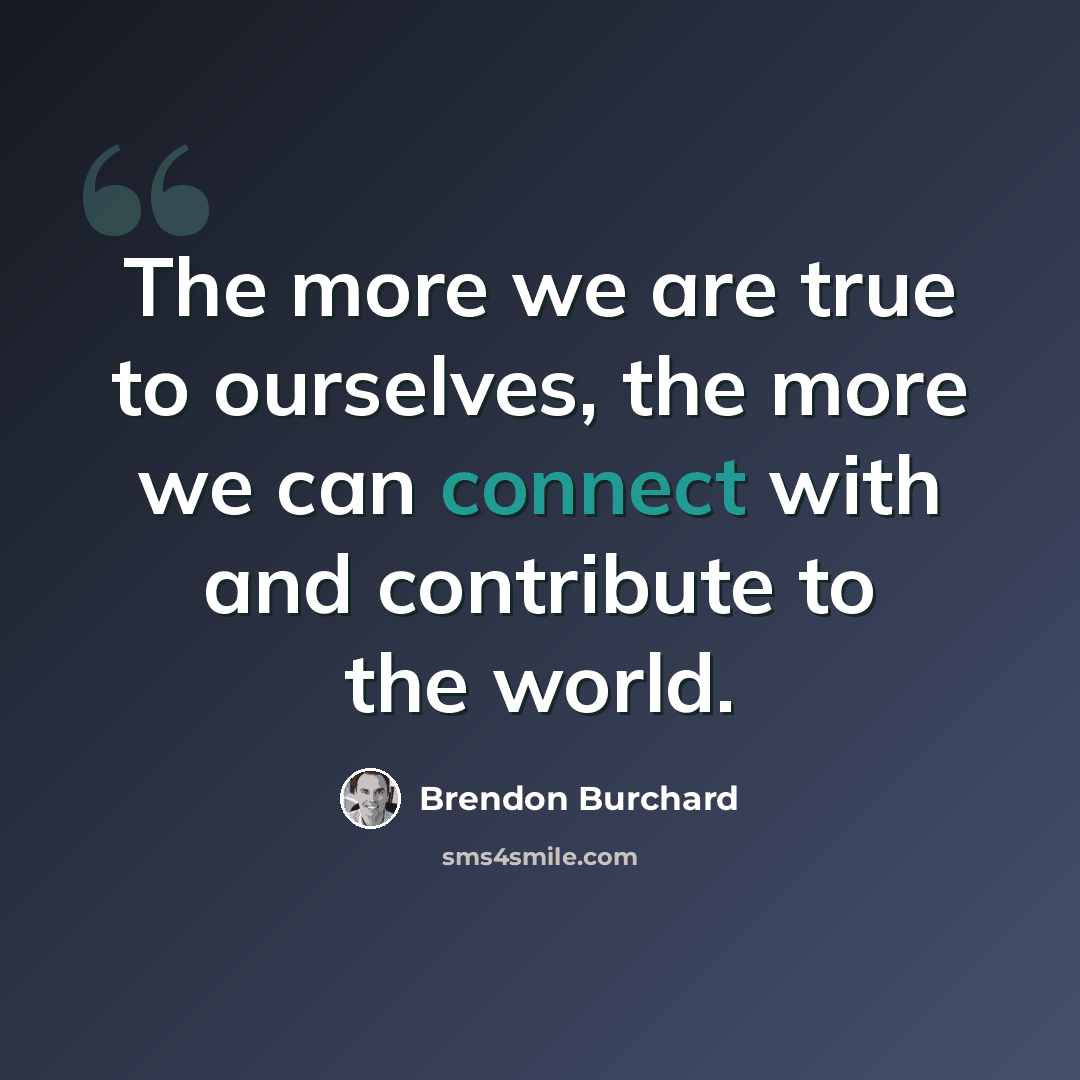 “The more we are true to ourselves, the more we can connect with and contribute to the world.” quote by Brendon Burchard