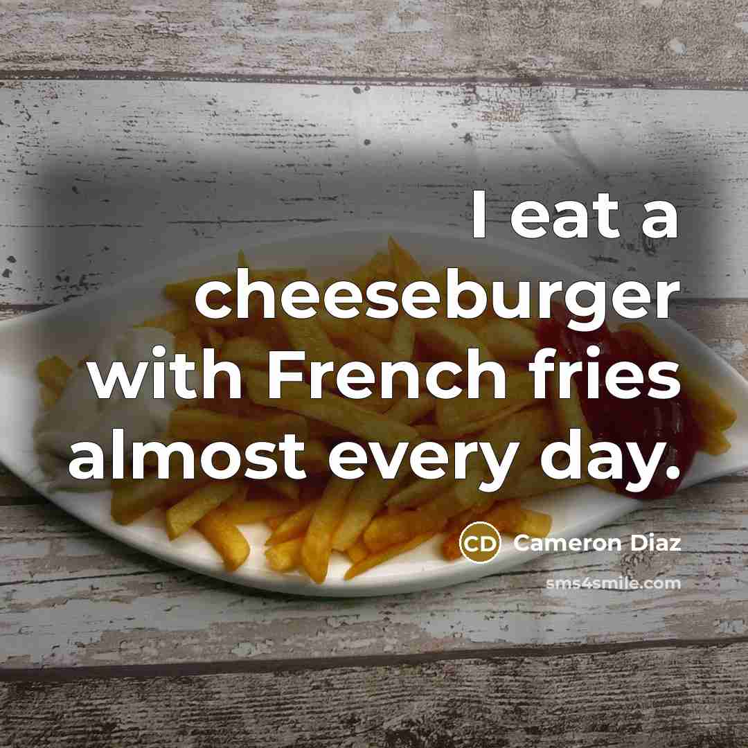 “I eat a cheeseburger with French fries almost every day.” quote by Cameron Diaz