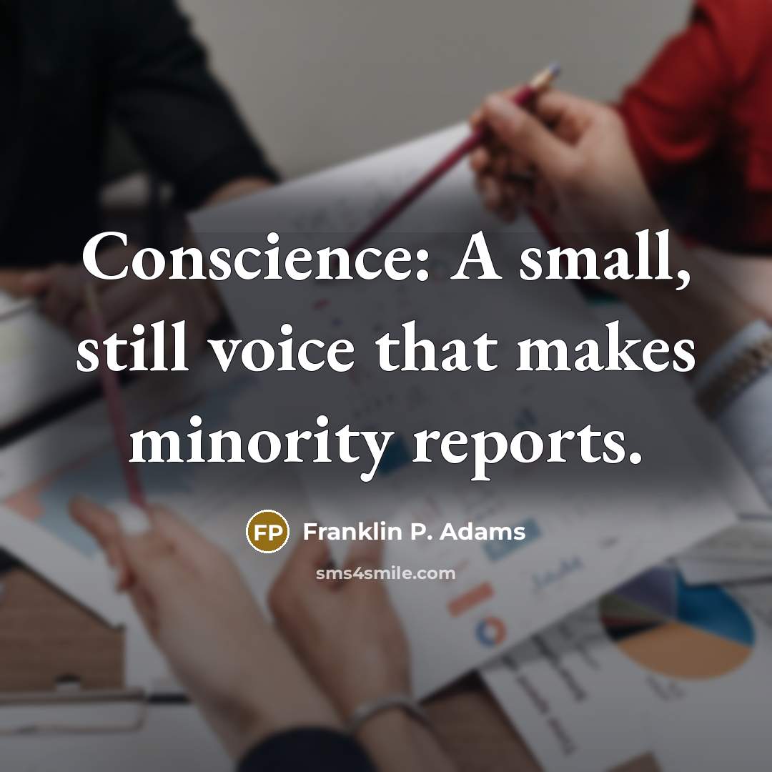 “Conscience: A small, still voice that makes minority reports.” quote by Franklin P. Adams