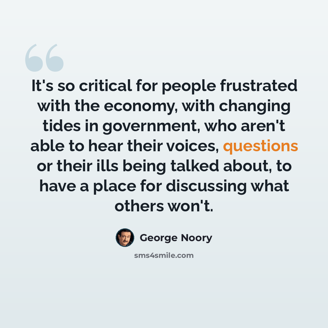 “It's so critical for people frustrated with the economy, with changing tides in government, who aren't able to hear their voices, questions or their ills being talked about, to have a place for discussing what others won't.” quote by George Noory