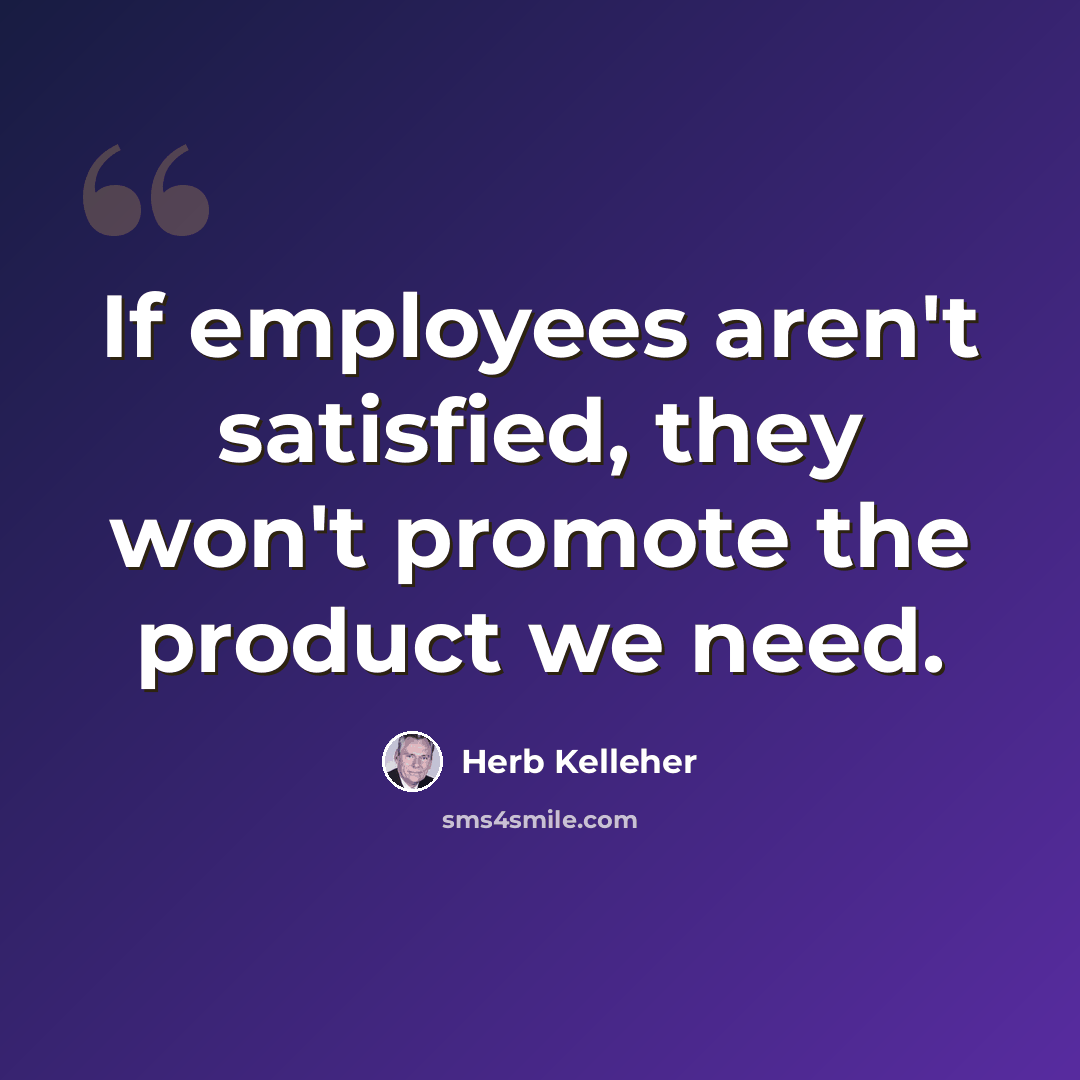 “If employees aren't satisfied, they won't promote the product we need.” quote by Herb Kelleher