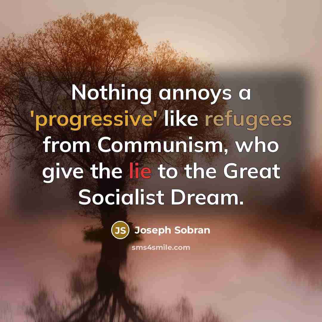 “Nothing annoys a 'progressive' like refugees from Communism, who give the lie to the Great Socialist Dream.” quote by Joseph Sobran