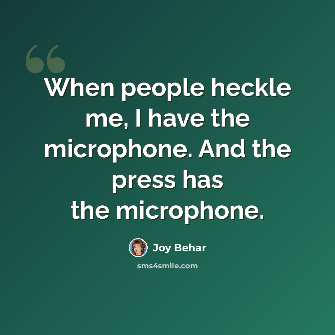 “When people heckle me, I have the microphone. And the press has the microphone.” quote by Joy Behar