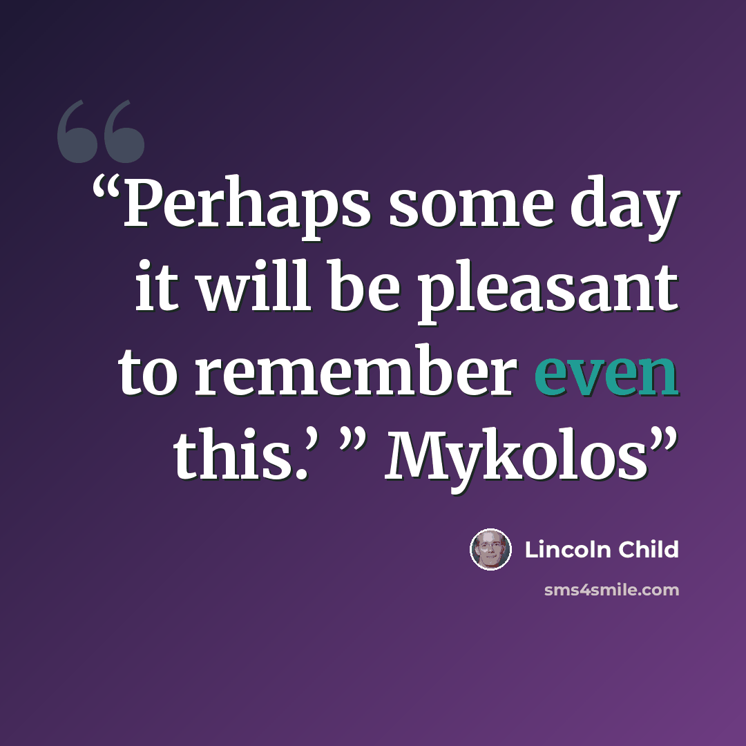 “Perhaps some day it will be pleasant to remember even this.’ ” Mykolos” quote by Lincoln Child