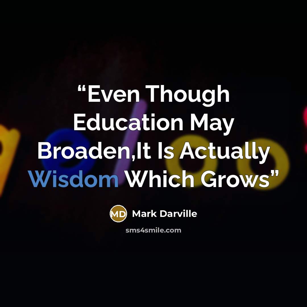 “Even Though Education May Broaden,It Is Actually Wisdom Which Grows” quote by Mark Darville
