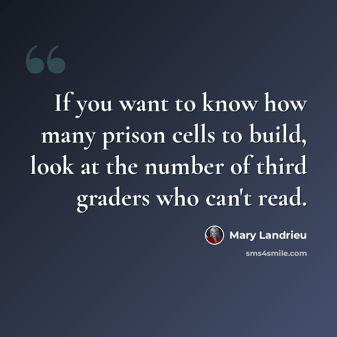 “If you want to know how many prison cells to build, look at the number of third graders who can't read.” quote by Mary Landrieu