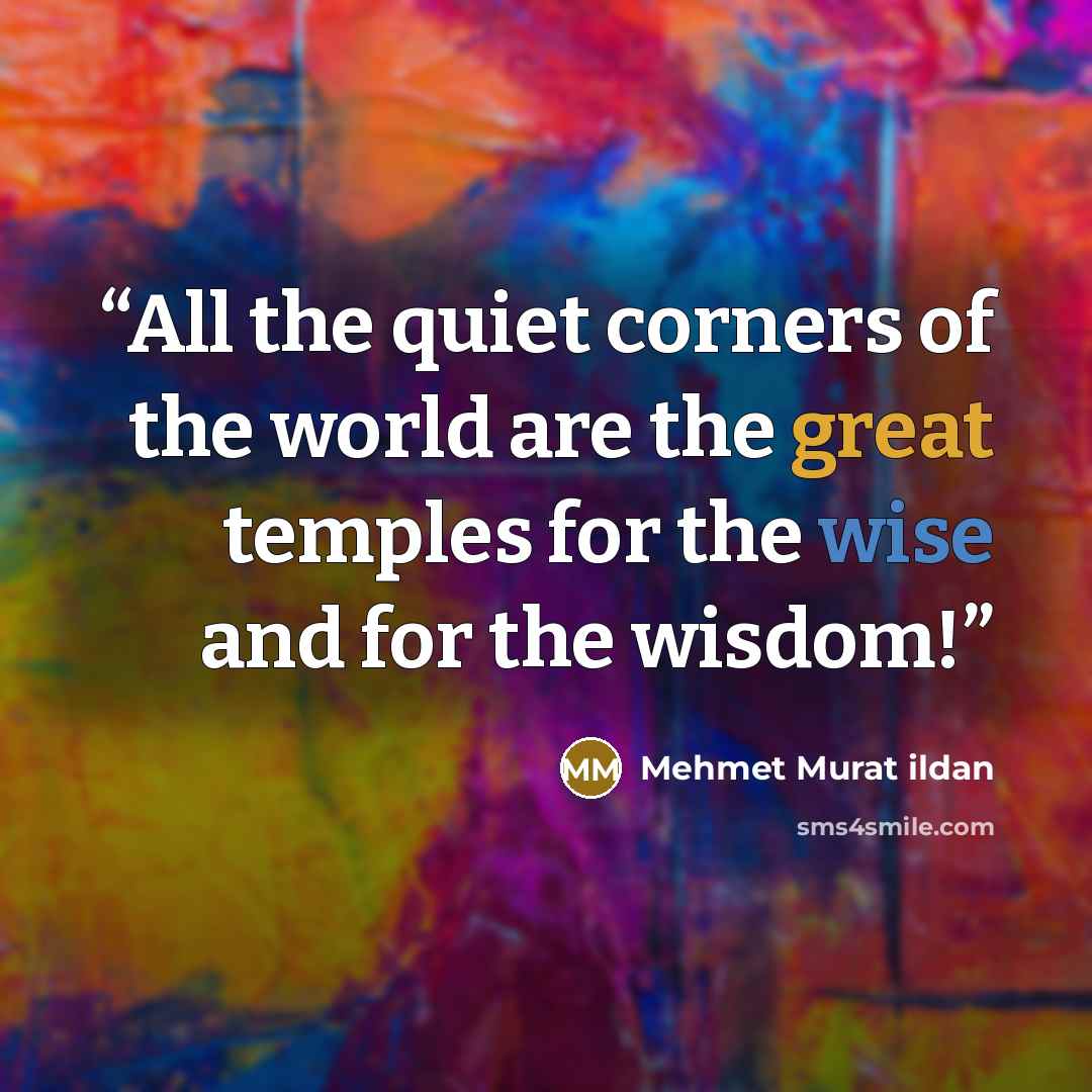 “All the quiet corners of the world are the great temples for the wise and for the wisdom!” quote by Mehmet Murat ildan