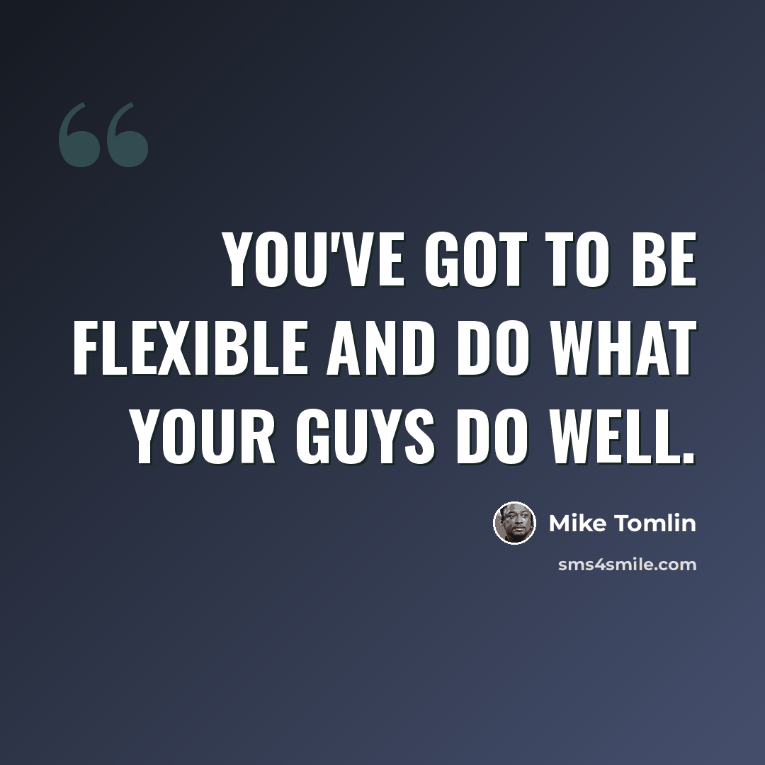 “You've got to be flexible and do what your guys do well.” quote by Mike Tomlin