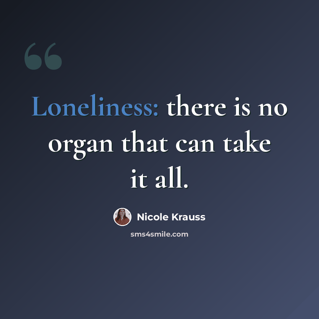 “Loneliness: there is no organ that can take it all.” quote by Nicole Krauss