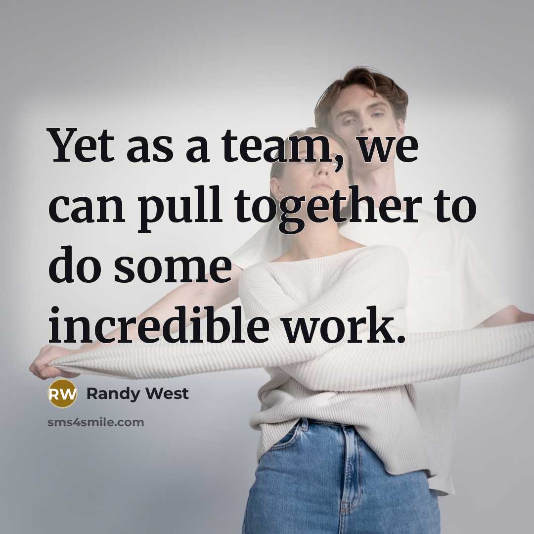 “Yet as a team, we can pull together to do some incredible work.” quote by Randy West