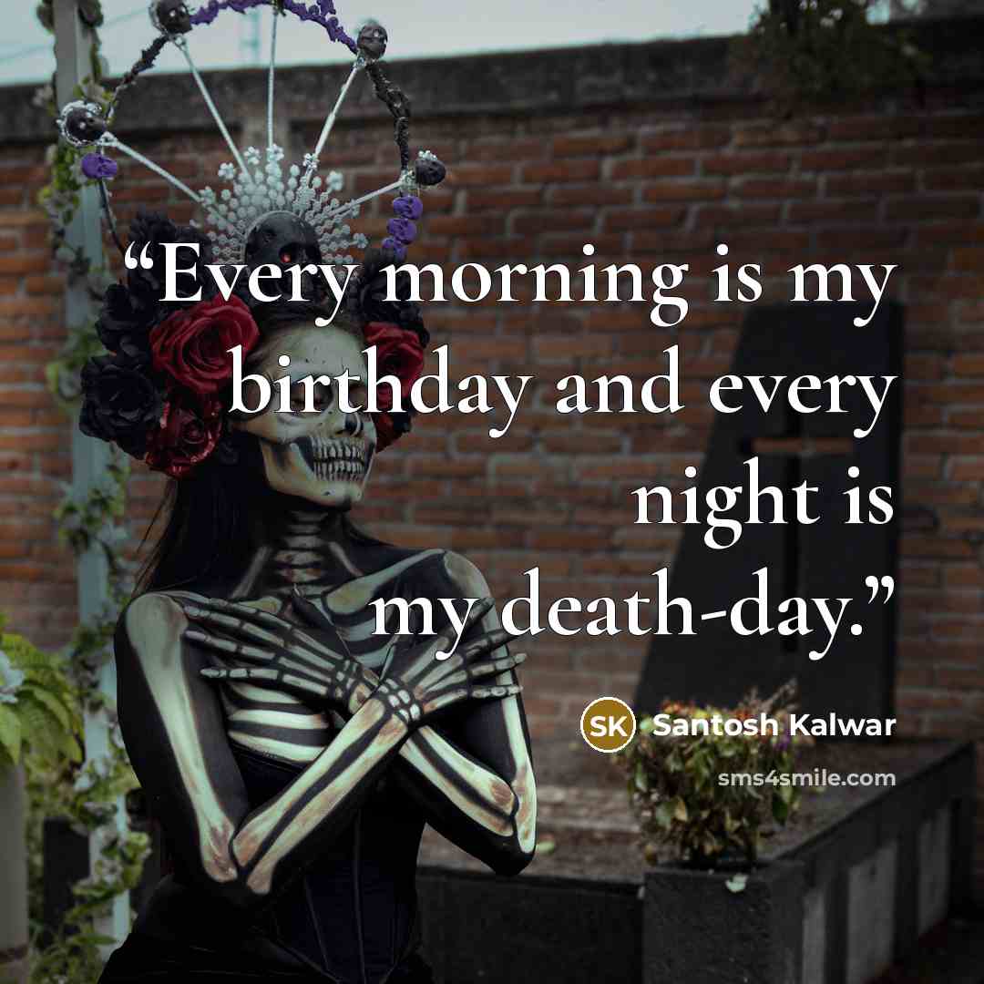 “Every morning is my birthday and every night is my death-day.” quote by Santosh Kalwar