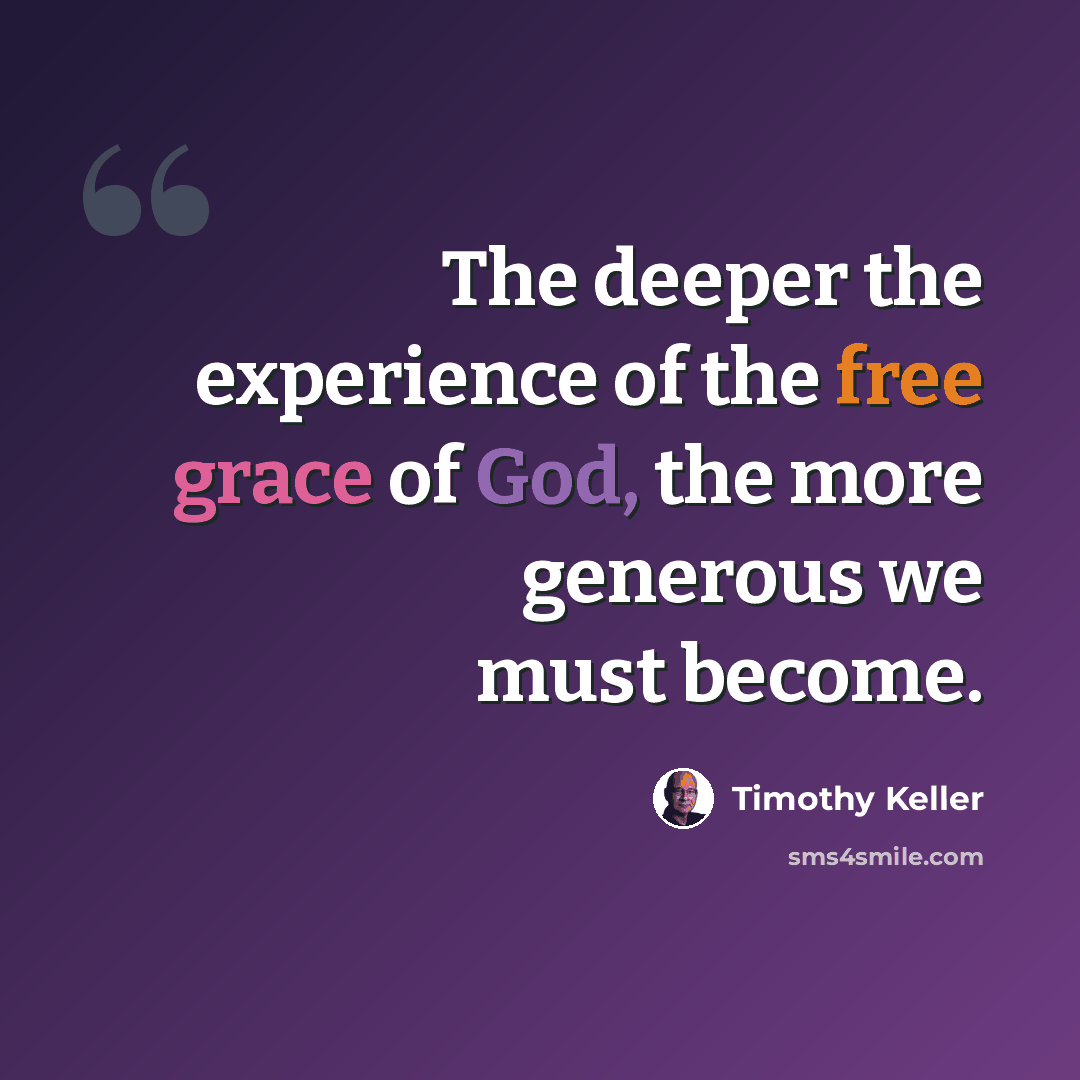 “The deeper the experience of the free grace of God, the more generous we must become.” quote by Timothy Keller