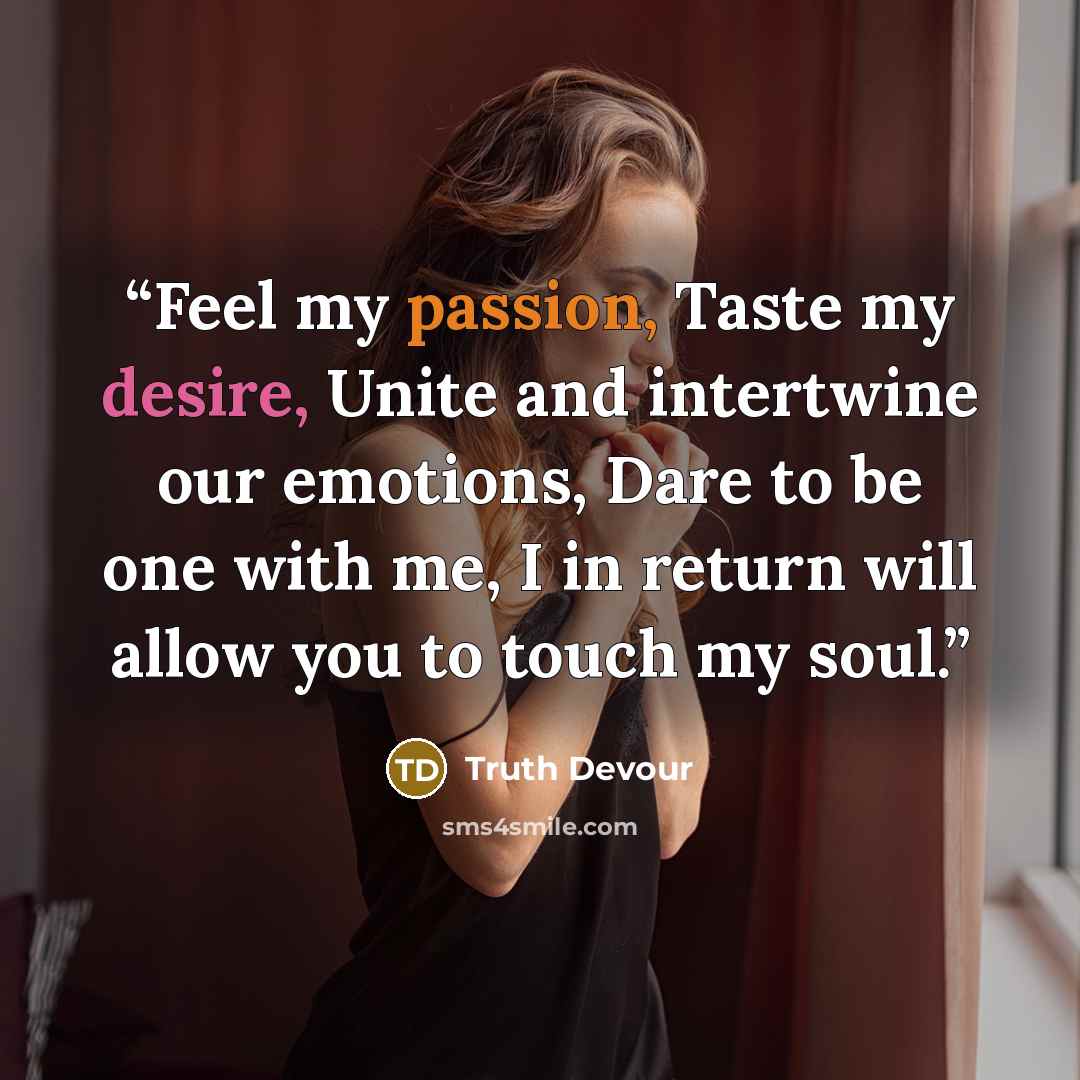 “Feel my passion, Taste my desire, Unite and intertwine our emotions, Dare to be one with me, I in return will allow you to touch my soul.” quote by Truth Devour