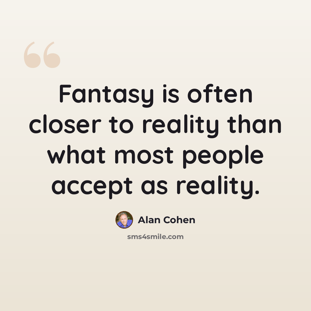 “Fantasy is often closer to reality than what most people accept as reality.” quote by Alan Cohen