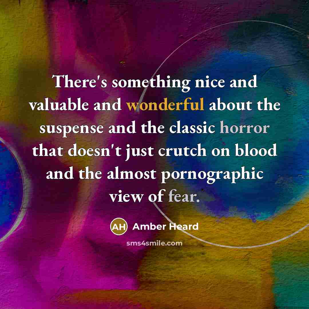 “There's something nice and valuable and wonderful about the suspense and the classic horror that doesn't just crutch on blood and the almost pornographic view of fear.” quote by Amber Heard
