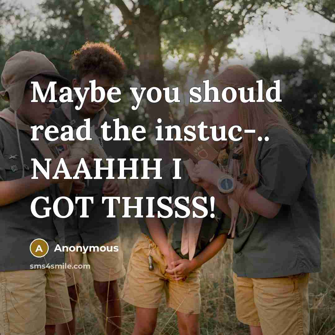 “Maybe you should read the instuc-.. NAAHHH I GOT THISSS!” quote by Anonymous