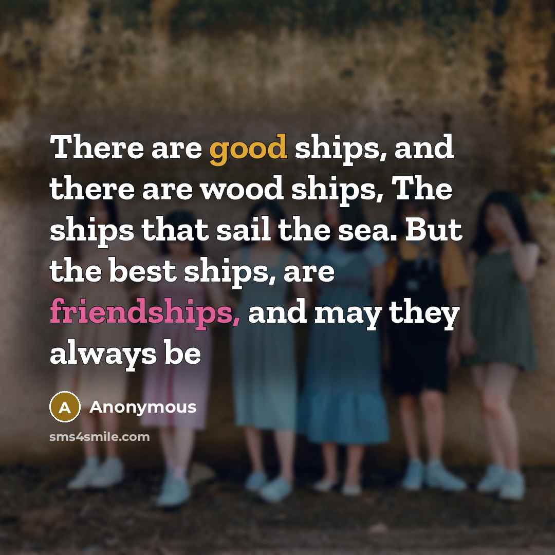 “There are good ships, and there are wood ships, The ships that sail the sea. But the best ships, are friendships, and may they always be” quote by Anonymous