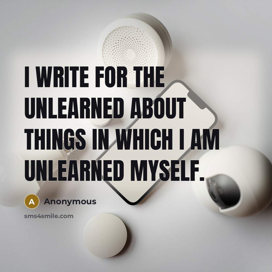 “I write for the unlearned about things in which I am unlearned myself.” quote by Anonymous