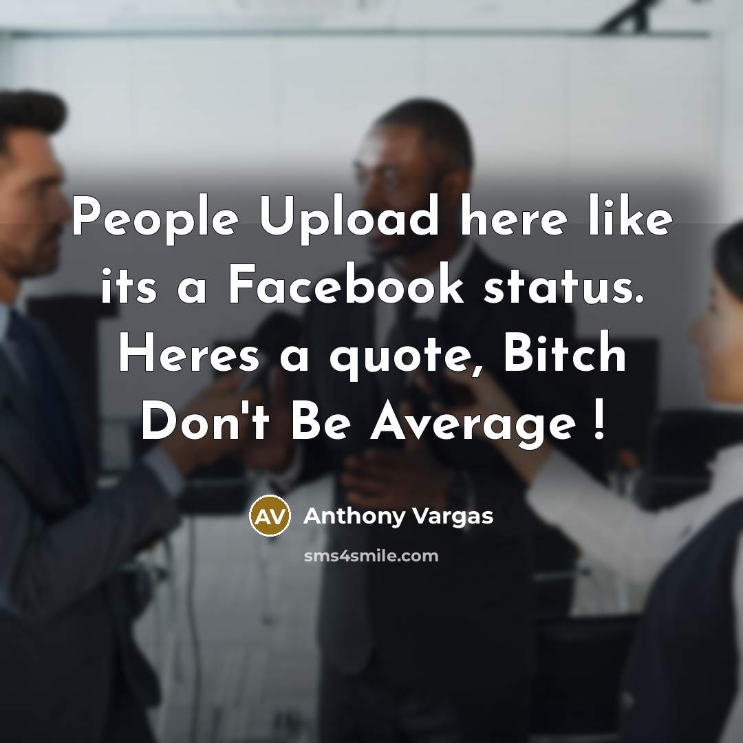 “People Upload here like its a Facebook status. Heres a quote, Bitch Don't Be Average !” quote by Anthony Vargas