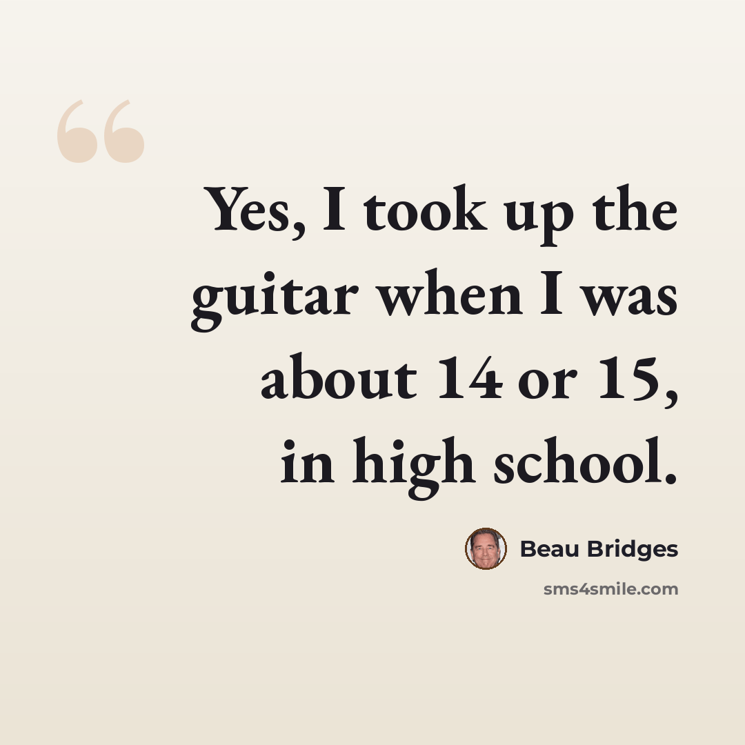 “Yes, I took up the guitar when I was about 14 or 15, in high school.” quote by Beau Bridges