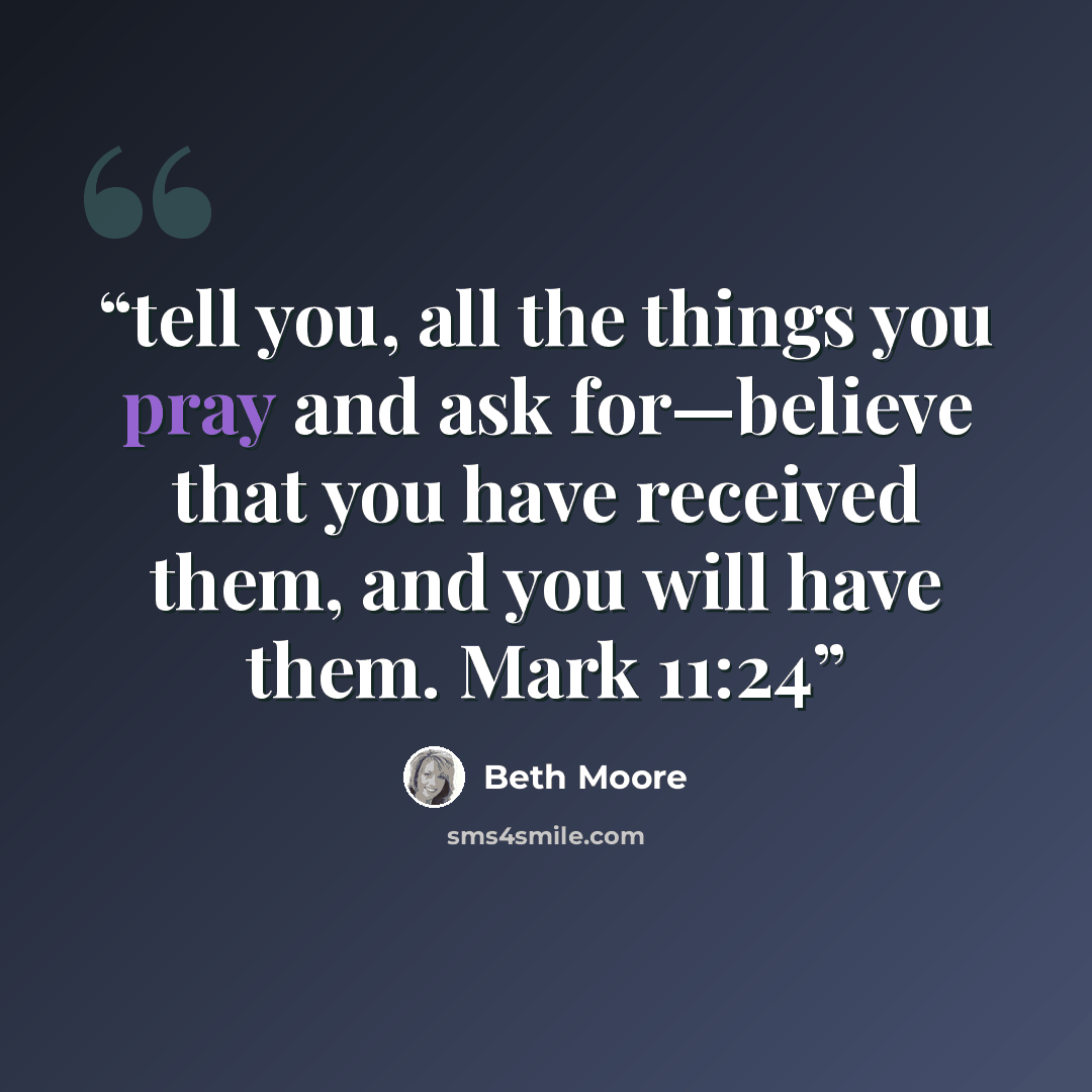 “tell you, all the things you pray and ask for—believe that you have received them, and you will have them. Mark 11:24” quote by Beth Moore