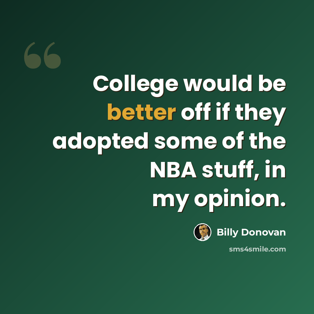 “College would be better off if they adopted some of the NBA stuff, in my opinion.” quote by Billy Donovan