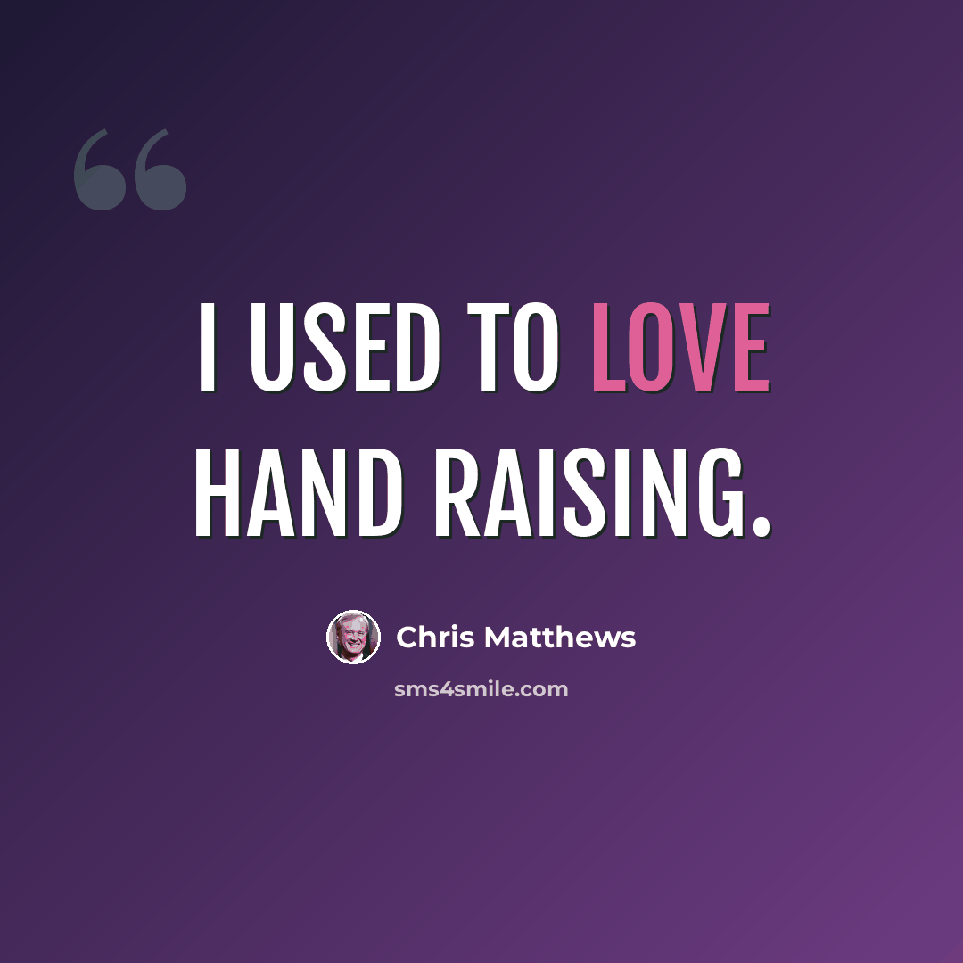 “I used to love hand raising.” quote by Chris Matthews