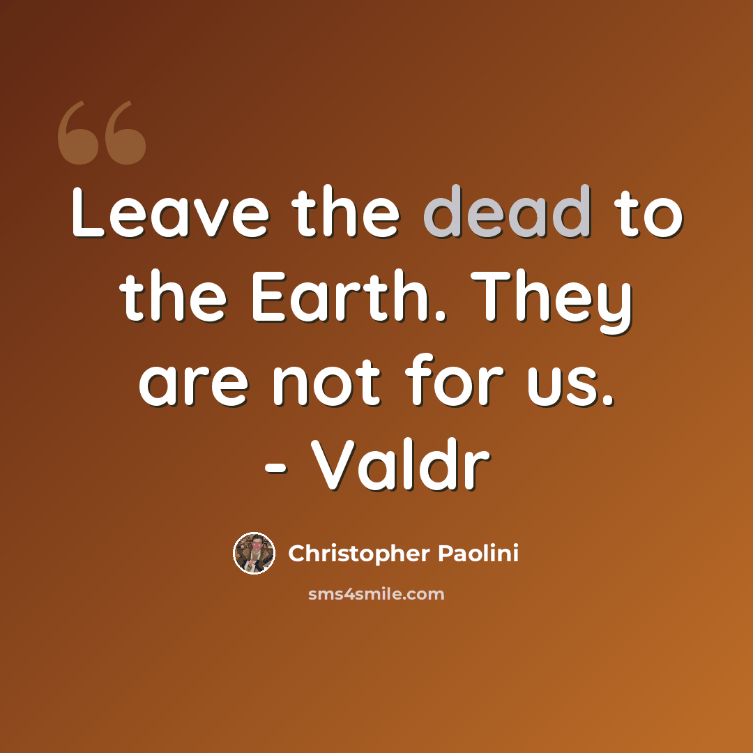 “Leave the dead to the Earth. They are not for us. - Valdr” quote by Christopher Paolini