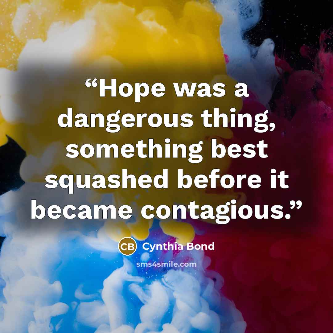 “Hope was a dangerous thing, something best squashed before it became contagious.” quote by Cynthia bond