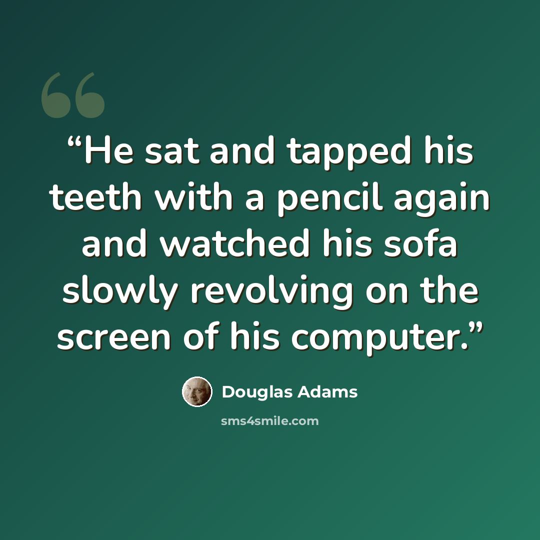“He sat and tapped his teeth with a pencil again and watched his sofa slowly revolving on the screen of his computer.” quote by Douglas Adams