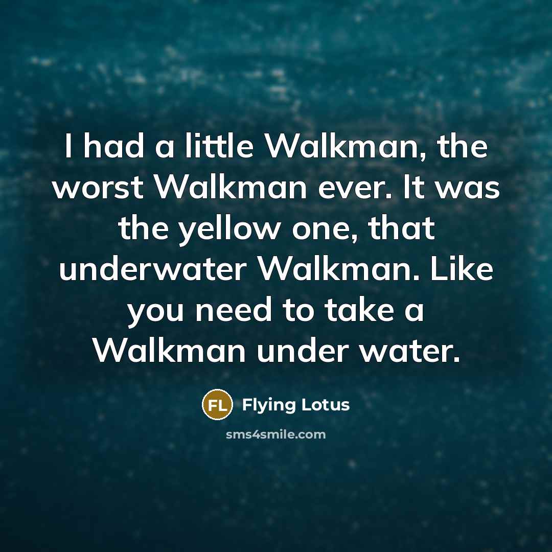 “I had a little Walkman, the worst Walkman ever. It was the yellow one, that underwater Walkman. Like you need to take a Walkman under water.” quote by Flying Lotus