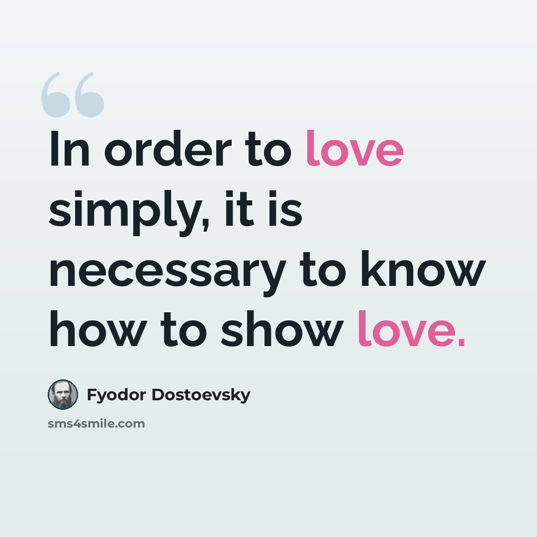 “In order to love simply, it is necessary to know how to show love.” quote by Fyodor Dostoevsky