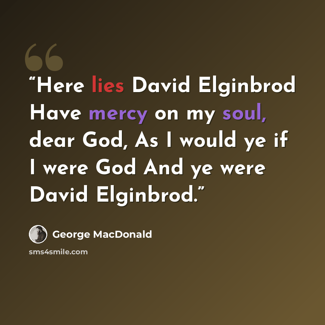 “Here lies David Elginbrod Have mercy on my soul, dear God, As I would ye if I were God And ye were David Elginbrod.” quote by George MacDonald