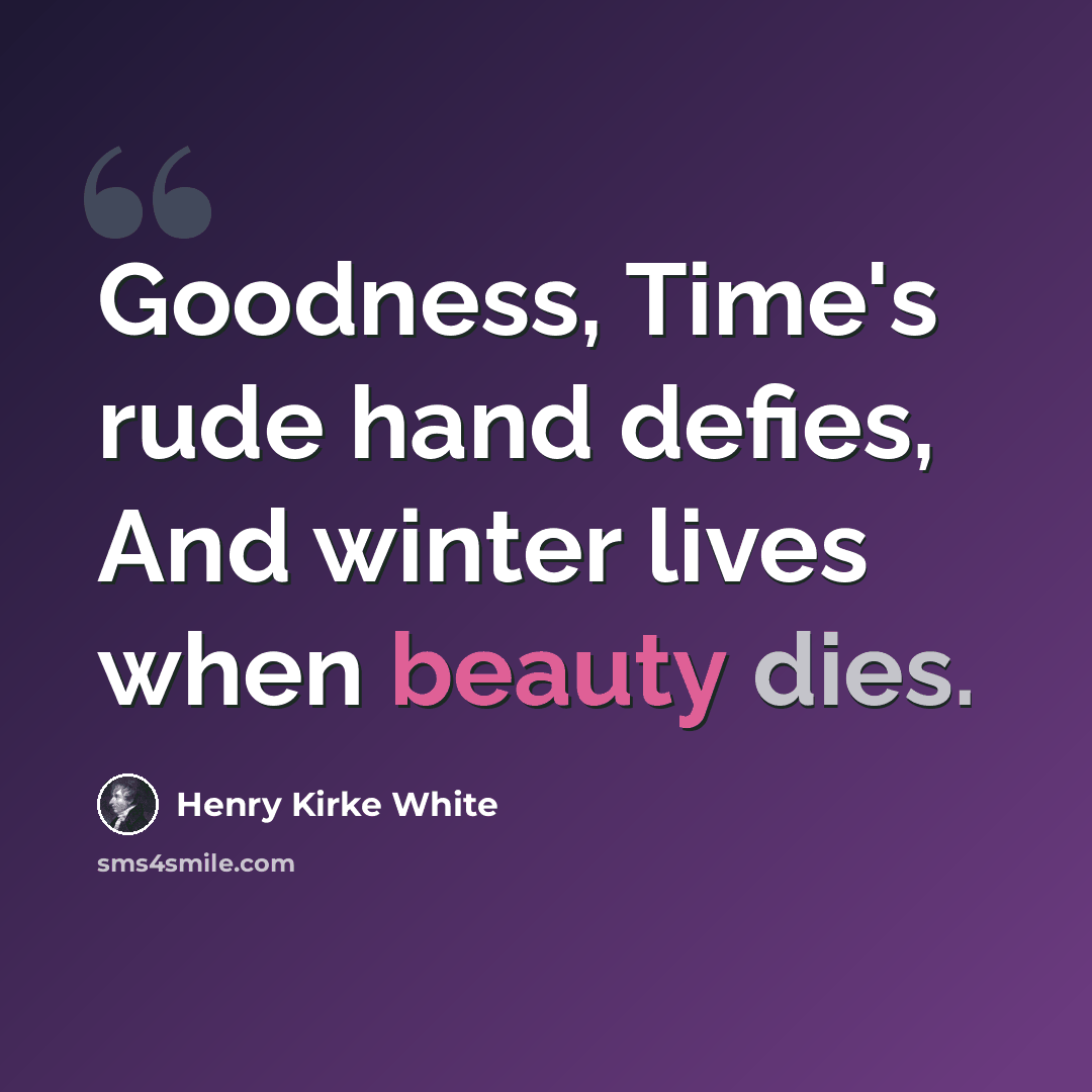 “Goodness, Time's rude hand defies, And winter lives when beauty dies.” quote by Henry Kirke White