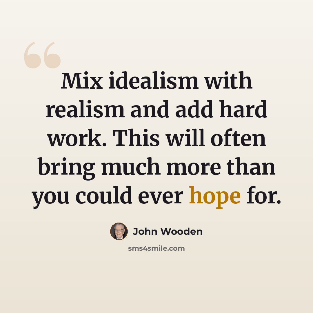 “Mix idealism with realism and add hard work. This will often bring much more than you could ever hope for.” quote by John Wooden