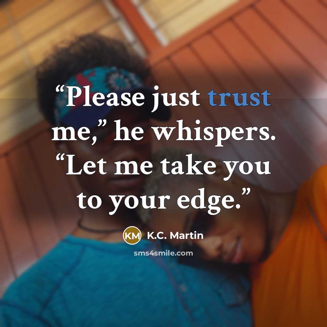 “Please just trust me,” he whispers. “Let me take you to your edge.” quote by K.C. Martin