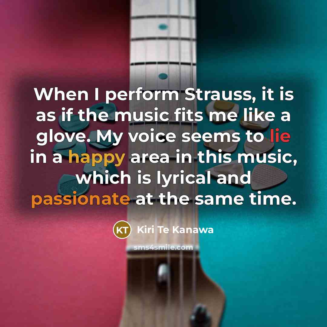 “When I perform Strauss, it is as if the music fits me like a glove. My voice seems to lie in a happy area in this music, which is lyrical and passionate at the same time.” quote by Kiri Te Kanawa