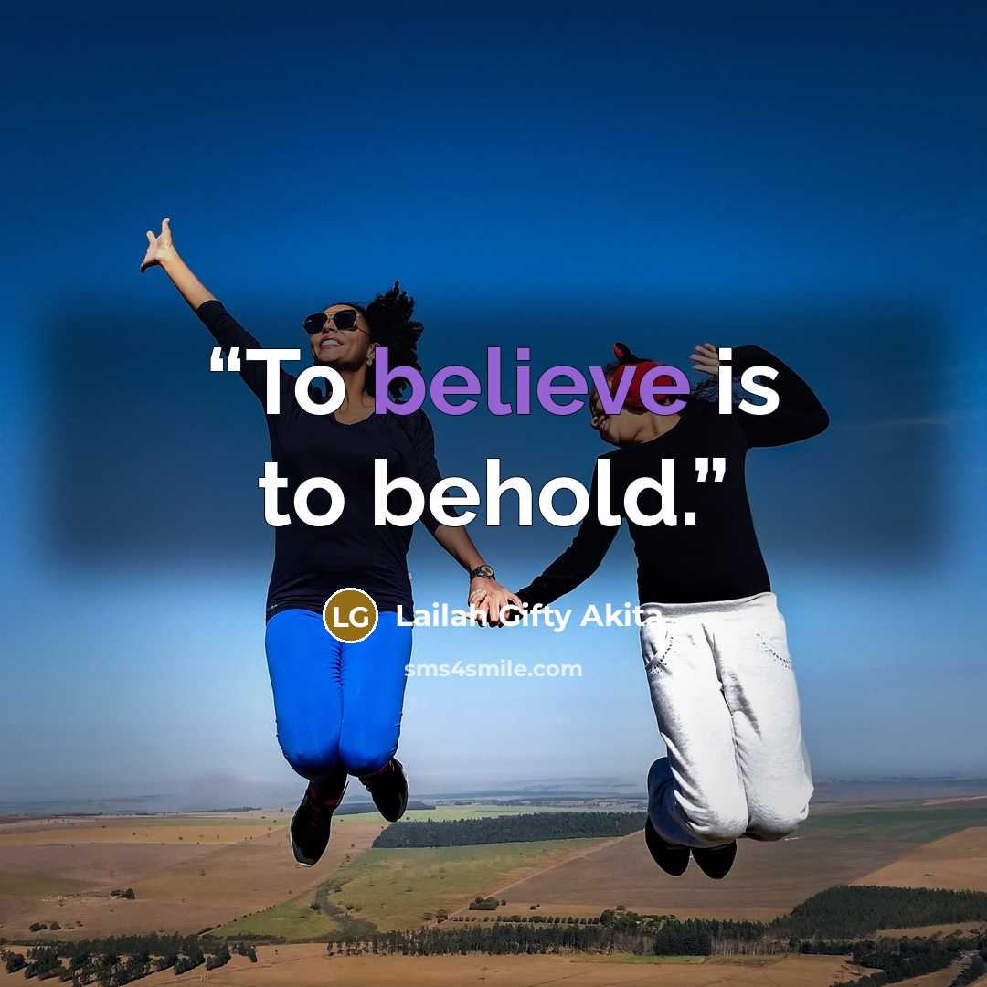 “To believe is to behold.” quote by Lailah Gifty Akita