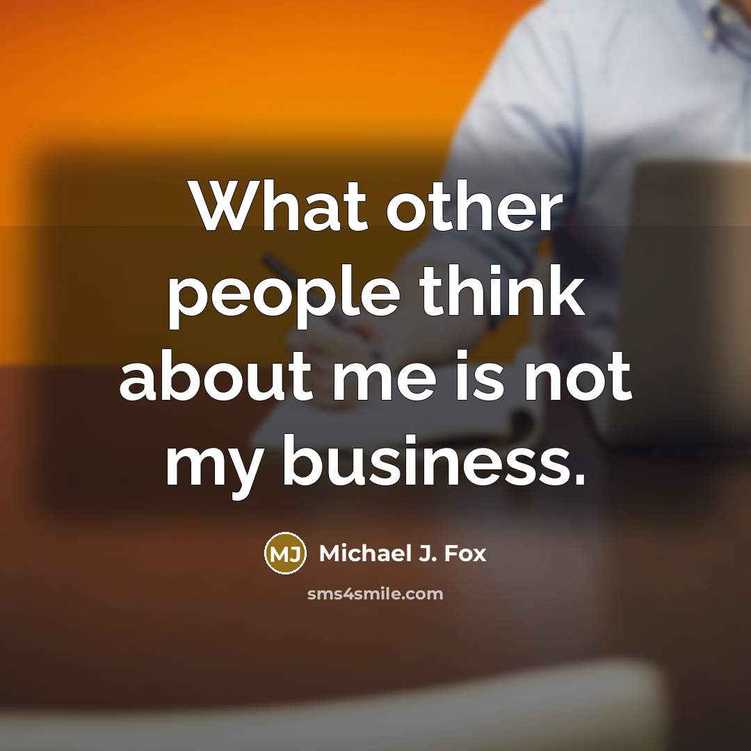 “What other people think about me is not my business.” quote by Michael J. Fox