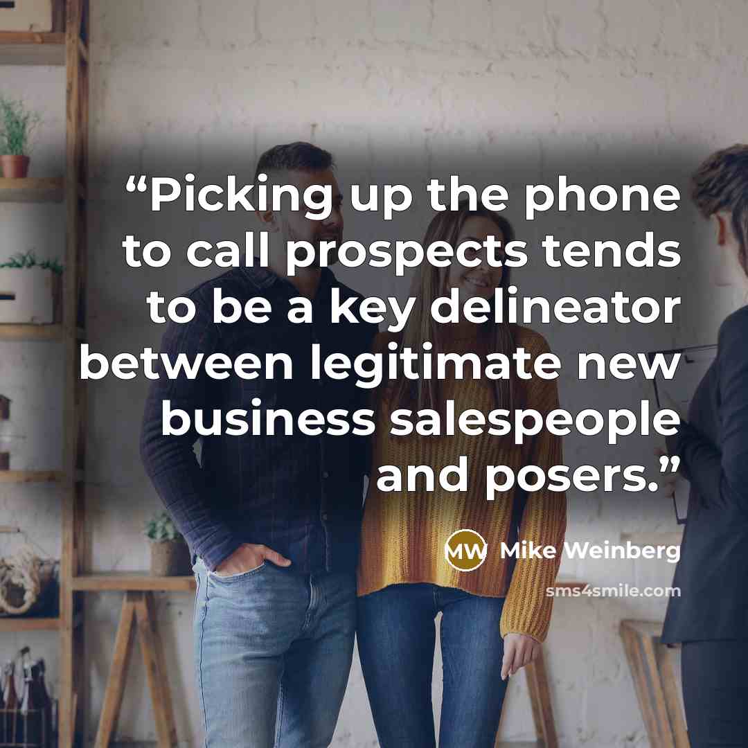 “Picking up the phone to call prospects tends to be a key delineator between legitimate new business salespeople and posers.” quote by Mike Weinberg