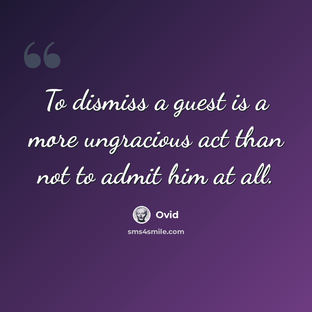 “To dismiss a guest is a more ungracious act than not to admit him at all.” quote by Ovid