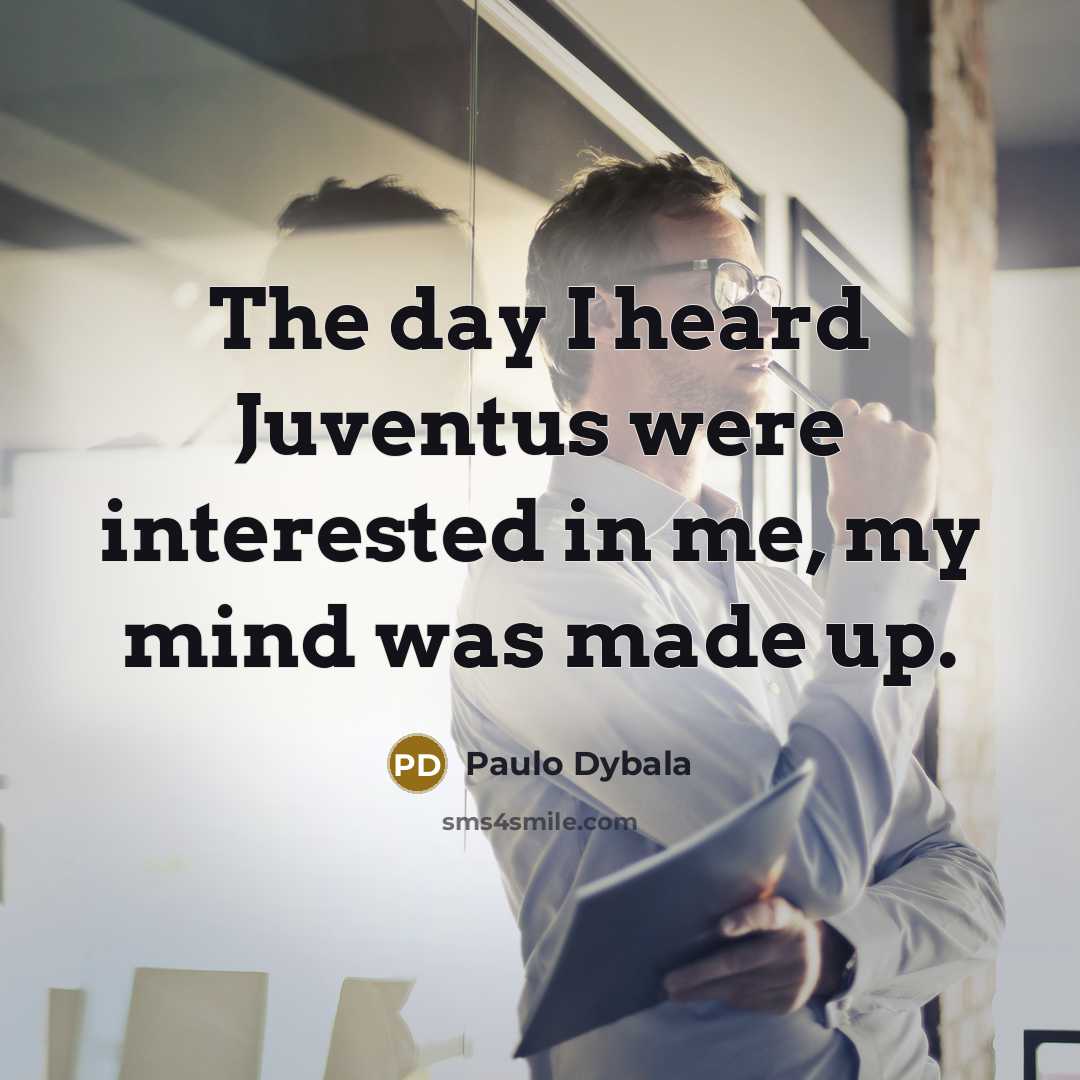 “The day I heard Juventus were interested in me, my mind was made up.” quote by Paulo Dybala