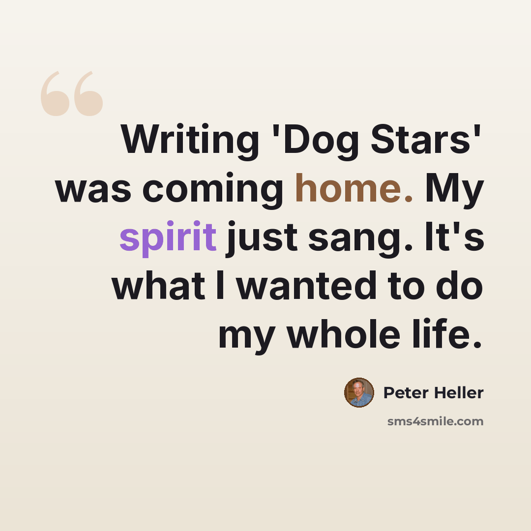 “Writing 'Dog Stars' was coming home. My spirit just sang. It's what I wanted to do my whole life.” quote by Peter Heller