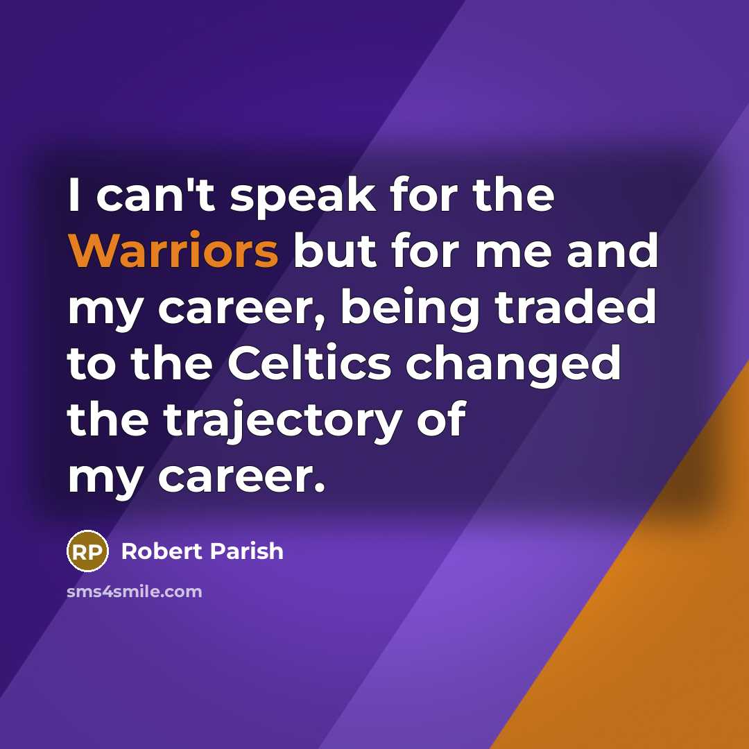 “I can't speak for the Warriors but for me and my career, being traded to the Celtics changed the trajectory of my career.” quote by Robert Parish