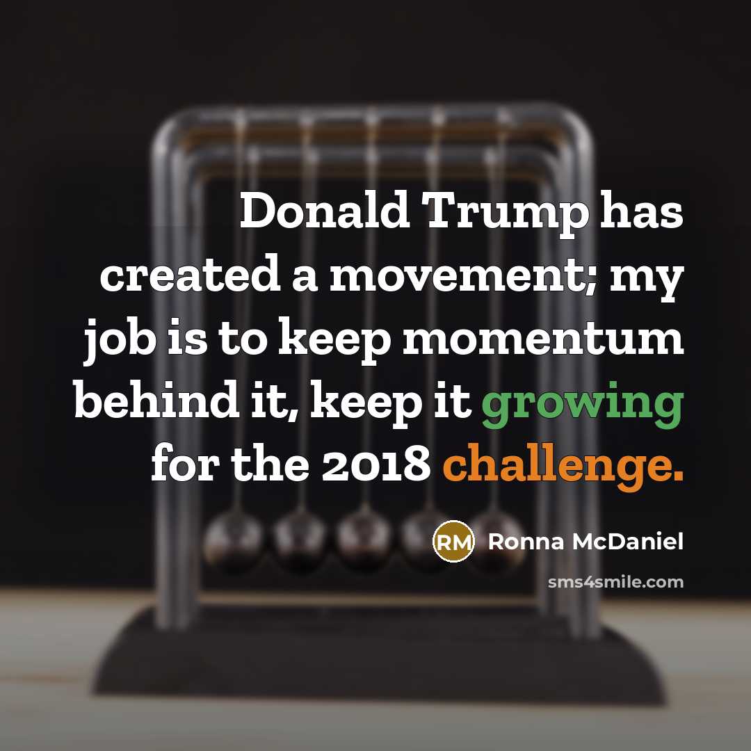 “Donald Trump has created a movement; my job is to keep momentum behind it, keep it growing for the 2018 challenge.” quote by Ronna McDaniel