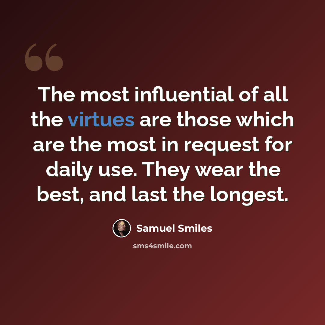 “The most influential of all the virtues are those which are the most in request for daily use. They wear the best, and last the longest.” quote by Samuel Smiles