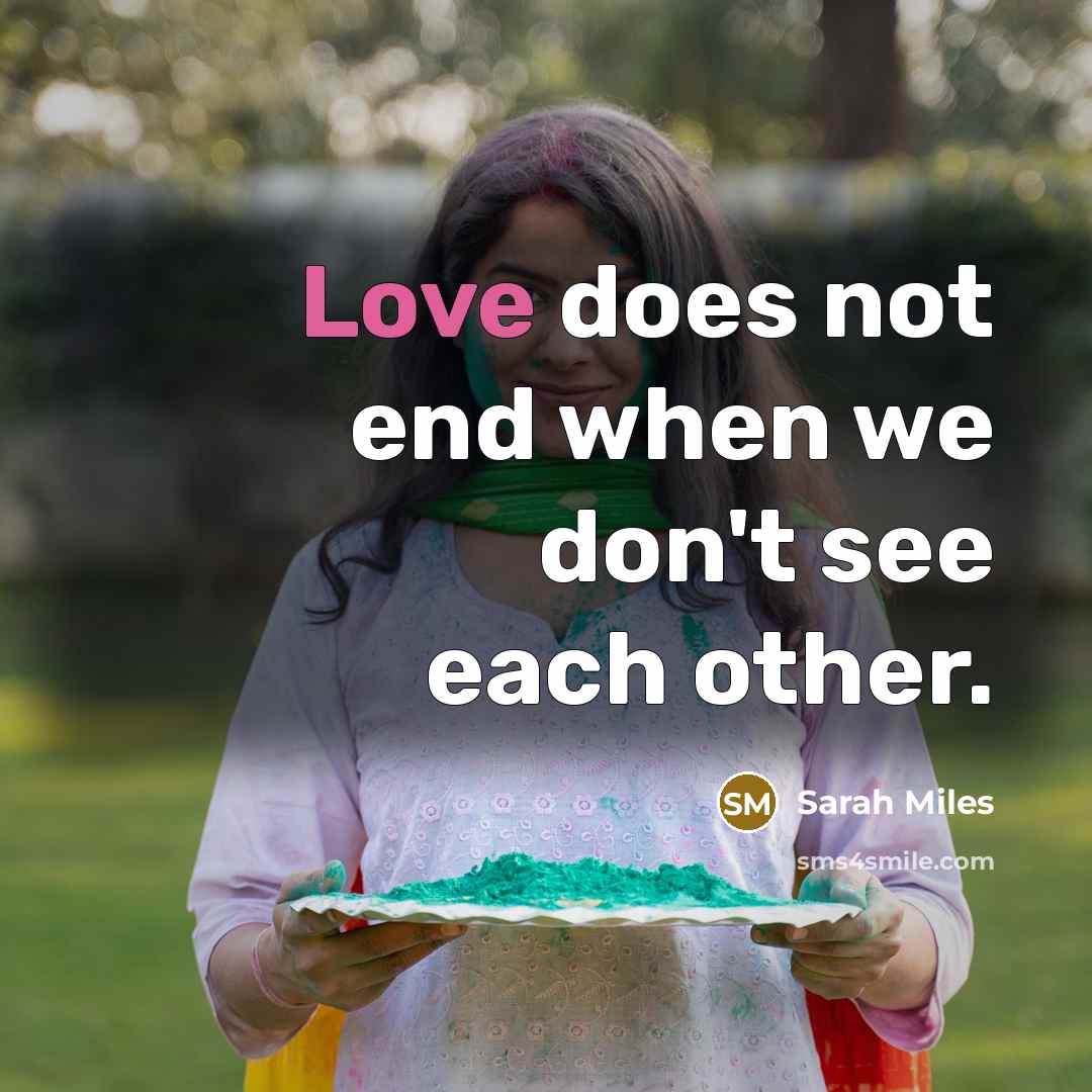 “Love does not end when we don't see each other.” quote by Sarah Miles