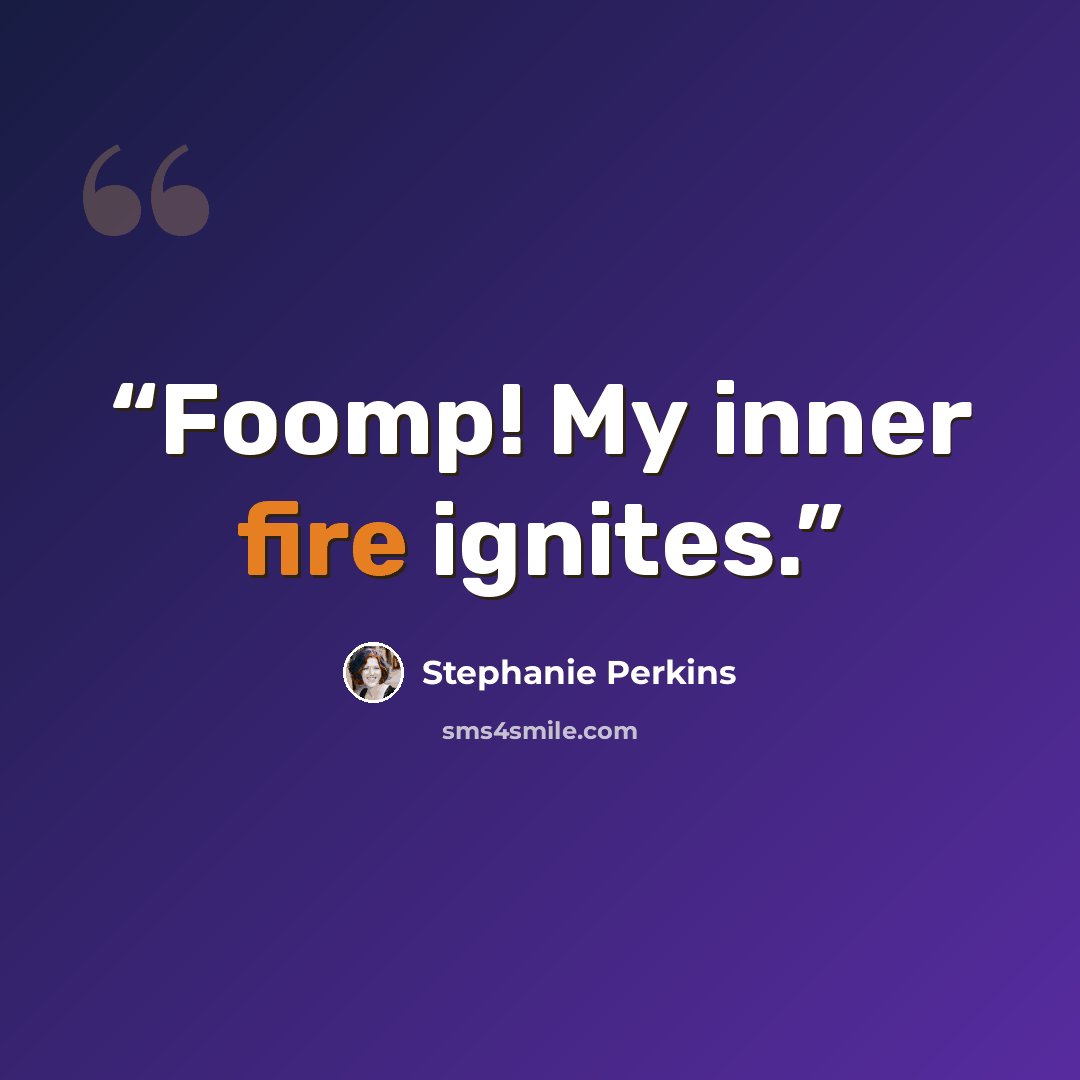 “Foomp! My inner fire ignites.” quote by Stephanie Perkins