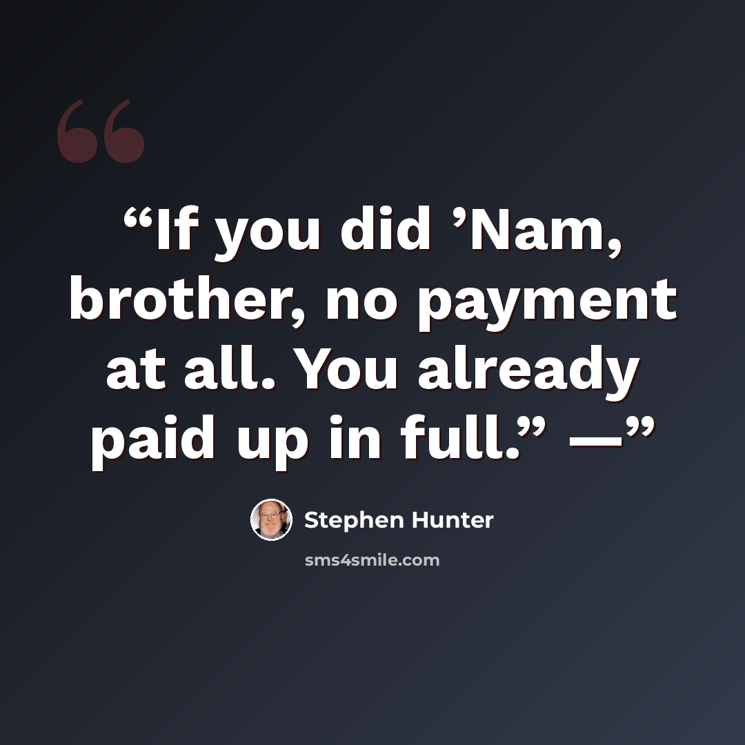 “If you did ’Nam, brother, no payment at all. You already paid up in full.” —” quote by Stephen Hunter