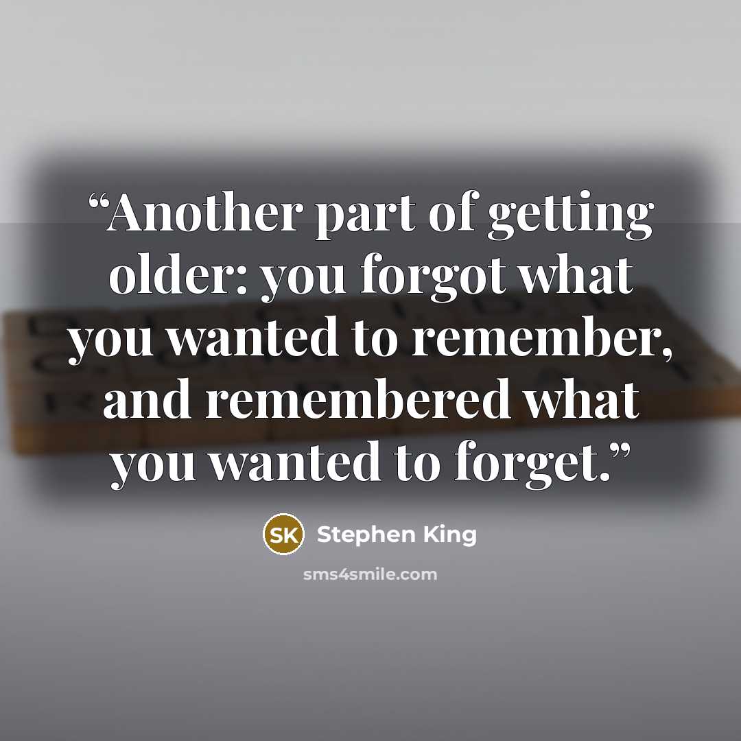 “Another part of getting older: you forgot what you wanted to remember, and remembered what you wanted to forget.” quote by Stephen King